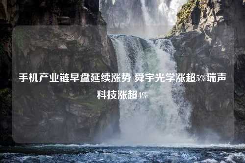 手机产业链早盘延续涨势 舜宇光学涨超5%瑞声科技涨超4%