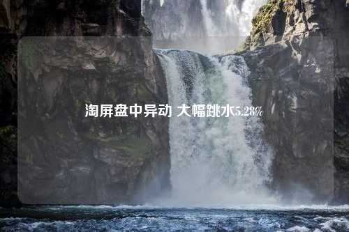 淘屏盘中异动 大幅跳水5.28%