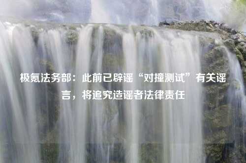 极氪法务部：此前已辟谣“对撞测试”有关谣言，将追究造谣者法律责任