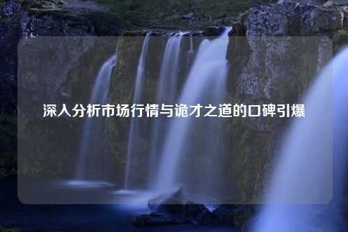 深入分析市场行情与诡才之道的口碑引爆